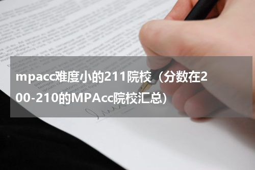 mpacc难度小的211院校（分数在200-210的MPAcc院校汇总）