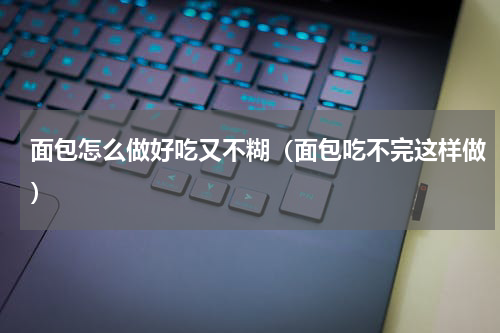 面包怎么做好吃又不糊（面包吃不完这样做）