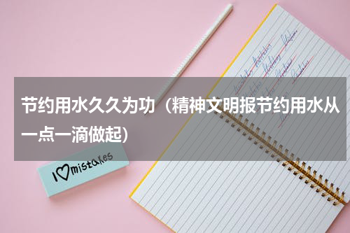 节约用水久久为功（精神文明报节约用水从一点一滴做起）