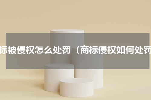 商标被侵权怎么处罚（商标侵权如何处罚）