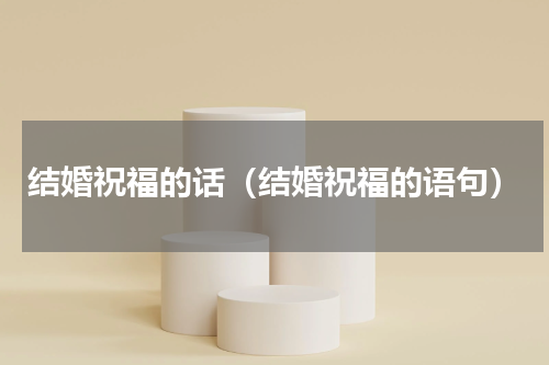 结婚祝福的话（结婚祝福的语句）