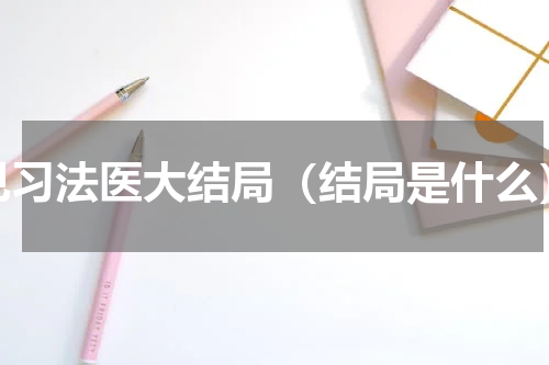 见习法医大结局（结局是什么）