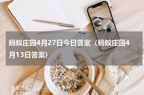 蚂蚁庄园4月27日今日答案（蚂蚁庄园4月13日答案）