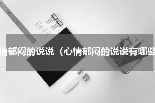 心情郁闷的说说（心情郁闷的说说有哪些）