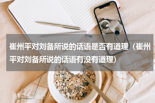 崔州平对刘备所说的话语是否有道理（崔州平对刘备所说的话语有没有道理）