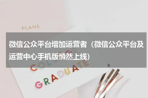微信公众平台增加运营者（微信公众平台及运营中心手机版悄然上线）