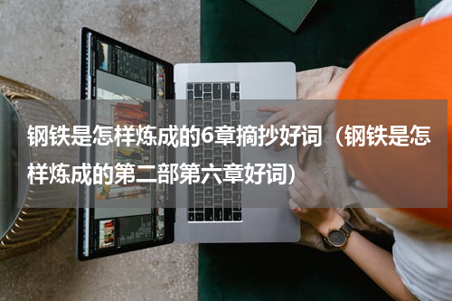 钢铁是怎样炼成的6章摘抄好词（钢铁是怎样炼成的第二部第六章好词）
