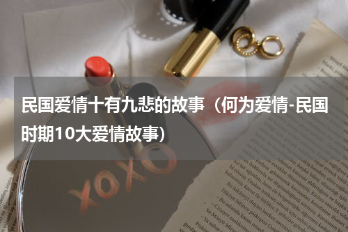 民国爱情十有九悲的故事（何为爱情-民国时期10大爱情故事）