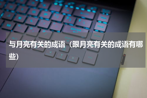 与月亮有关的成语（跟月亮有关的成语有哪些）