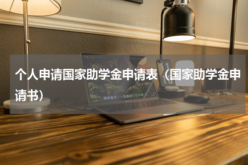 个人申请国家助学金申请表（国家助学金申请书）