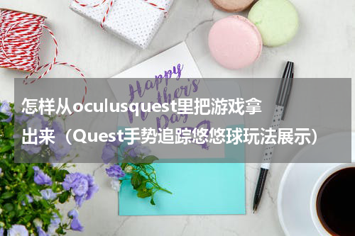怎样从oculusquest里把游戏拿出来（Quest手势追踪悠悠球玩法展示）