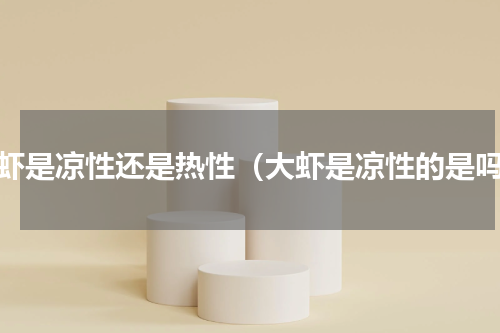 大虾是凉性还是热性（大虾是凉性的是吗）