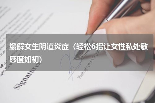缓解女生阴道炎症（轻松6招让女性私处敏感度如初）