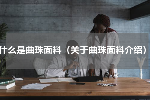 什么是曲珠面料（关于曲珠面料介绍）