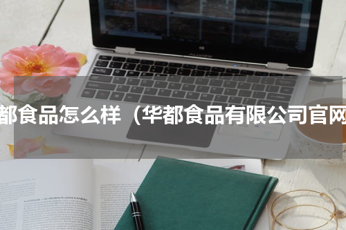 华都食品怎么样（华都食品有限公司官网）
