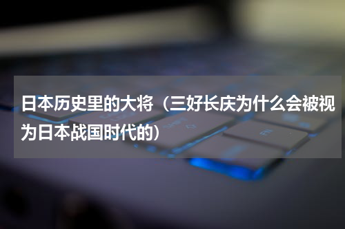 日本历史里的大将（三好长庆为什么会被视为日本战国时代的）