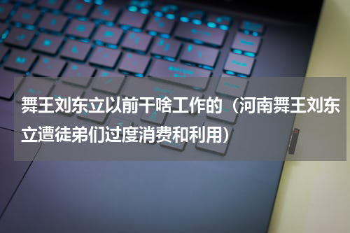 舞王刘东立以前干啥工作的（河南舞王刘东立遭徒弟们过度消费和利用）