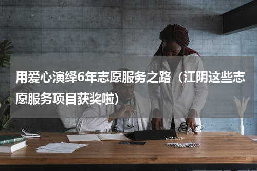 用爱心演绎6年志愿服务之路（江阴这些志愿服务项目获奖啦）