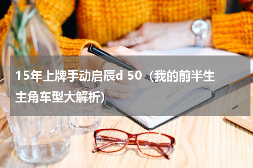 15年上牌手动启辰d 50（我的前半生主角车型大解析）
