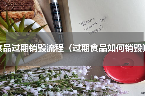 食品过期销毁流程（过期食品如何销毁）