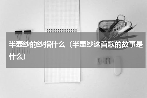 半壶纱的纱指什么（半壶纱这首歌的故事是什么）