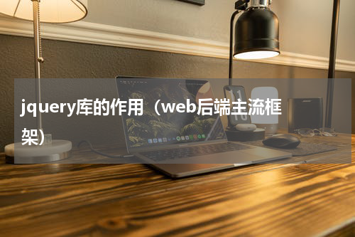 jquery库的作用（web后端主流框架）