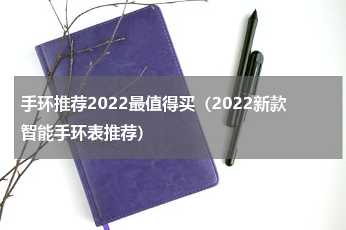 手环推荐2022最值得买（2022新款智能手环表推荐）
