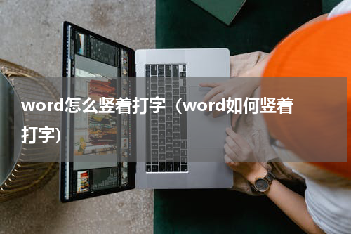 word怎么竖着打字（word如何竖着打字）