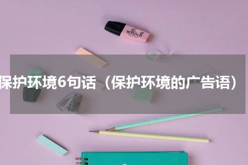 保护环境6句话（保护环境的广告语）