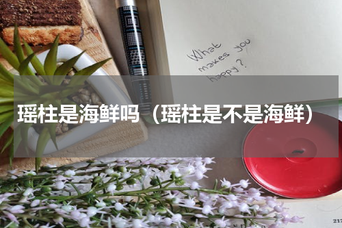 瑶柱是海鲜吗（瑶柱是不是海鲜）