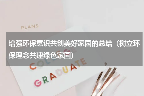增强环保意识共创美好家园的总结（树立环保理念共建绿色家园）