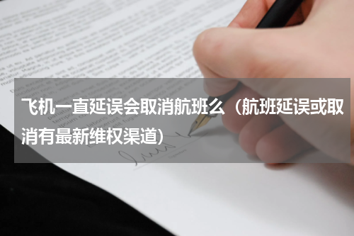 飞机一直延误会取消航班么（航班延误或取消有最新维权渠道）