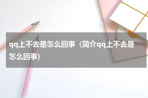 qq上不去是怎么回事（简介qq上不去是怎么回事）