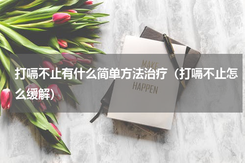 打嗝不止有什么简单方法治疗（打嗝不止怎么缓解）