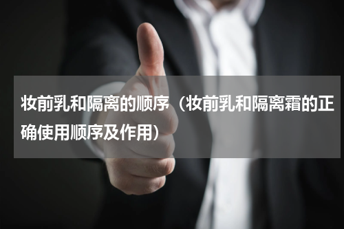 妆前乳和隔离的顺序（妆前乳和隔离霜的正确使用顺序及作用）