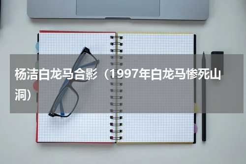 杨洁白龙马合影（1997年白龙马惨死山洞）