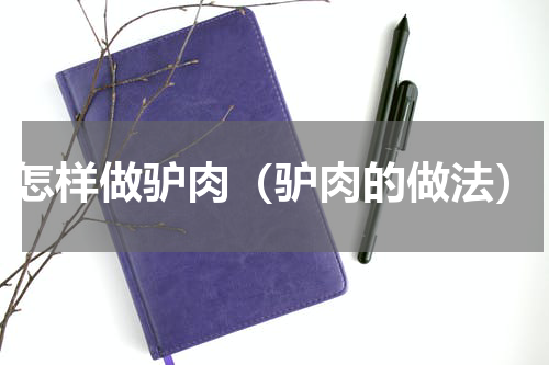 怎样做驴肉（驴肉的做法）