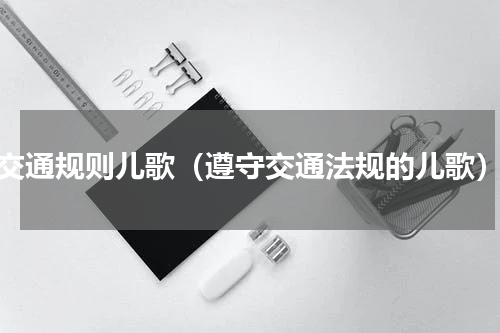 交通规则儿歌（遵守交通法规的儿歌）