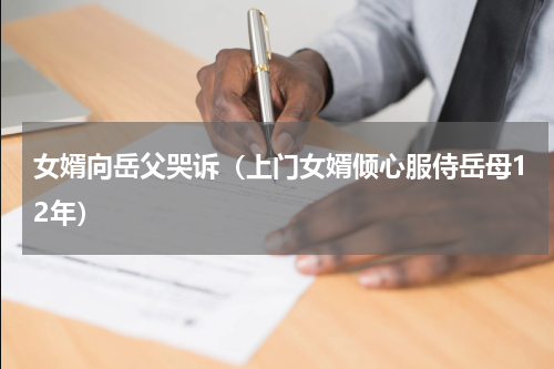 女婿向岳父哭诉（上门女婿倾心服侍岳母12年）