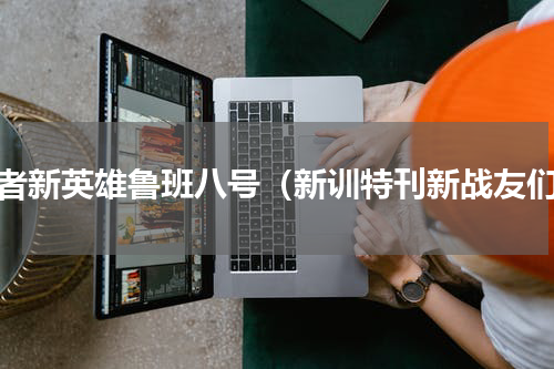 王者新英雄鲁班八号（新训特刊新战友们）