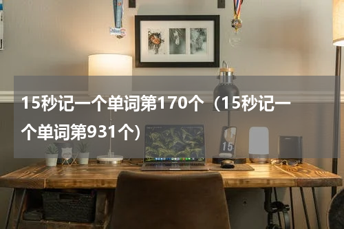 15秒记一个单词第170个（15秒记一个单词第931个）