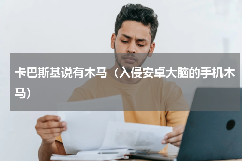 卡巴斯基说有木马（入侵安卓大脑的手机木马）