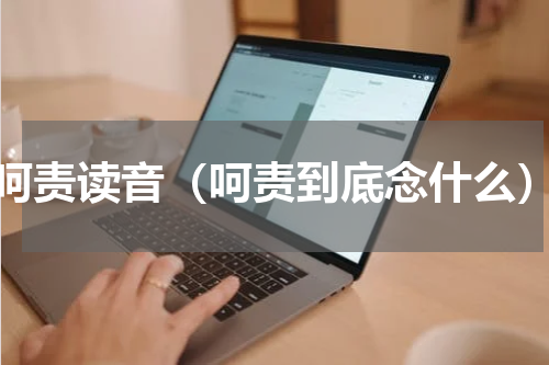 呵责读音（呵责到底念什么）