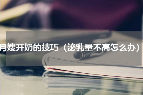 月嫂开奶的技巧（泌乳量不高怎么办）