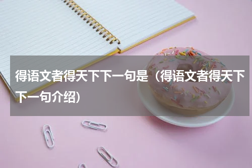 得语文者得天下下一句是（得语文者得天下下一句介绍）
