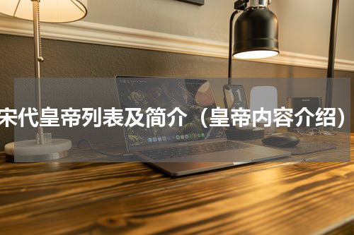 宋代皇帝列表及简介（皇帝内容介绍）