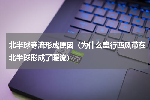 北半球寒流形成原因（为什么盛行西风带在北半球形成了暖流）