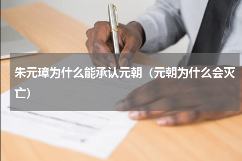 朱元璋为什么能承认元朝（元朝为什么会灭亡）