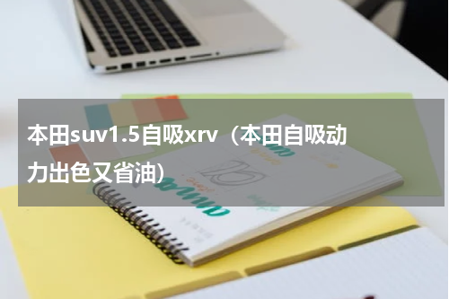 本田suv1.5自吸xrv（本田自吸动力出色又省油）
