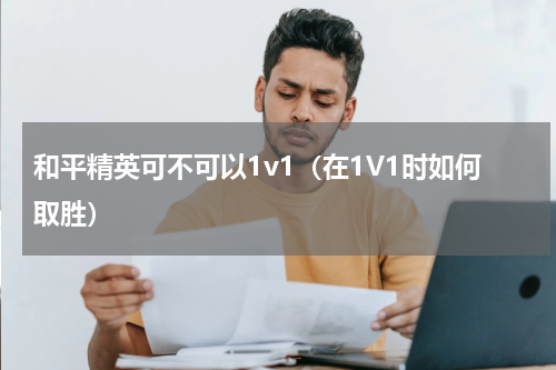 和平精英可不可以1v1（在1V1时如何取胜）